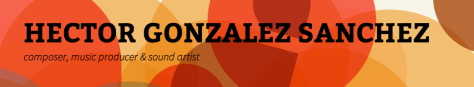 HECTOR GONZALEZ SANCHEZ   composer  music producer   sound artist